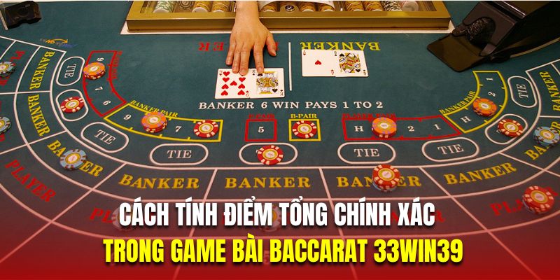 Cách tính điểm tổng chính xác trong game bài Baccarat 33Win39