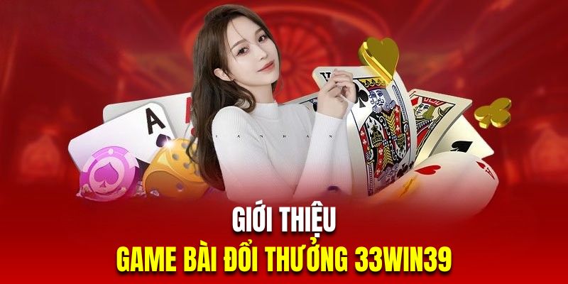 Tổng quan về sảnh chơi game bài đổi thưởng 33win39