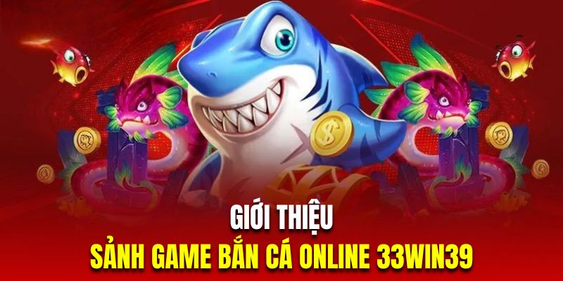 Tổng quan sảnh bắn cá đổi thưởng 33win39