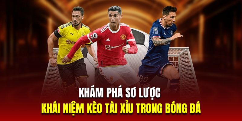 Khám phá sơ lược về khái niệm kèo tài xỉu trong bóng đá