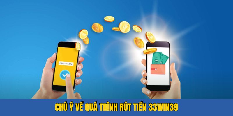 Một số chú ý về quá trình rút tiền 33win39