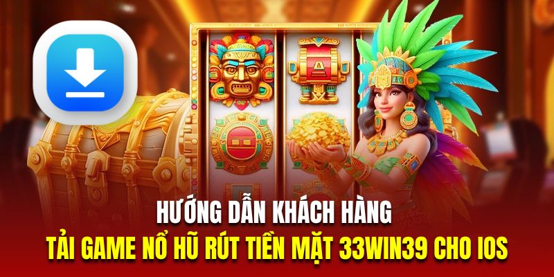 Hướng dẫn khách hàng tải game nổ hũ rút tiền mặt 33win39 cho iOS