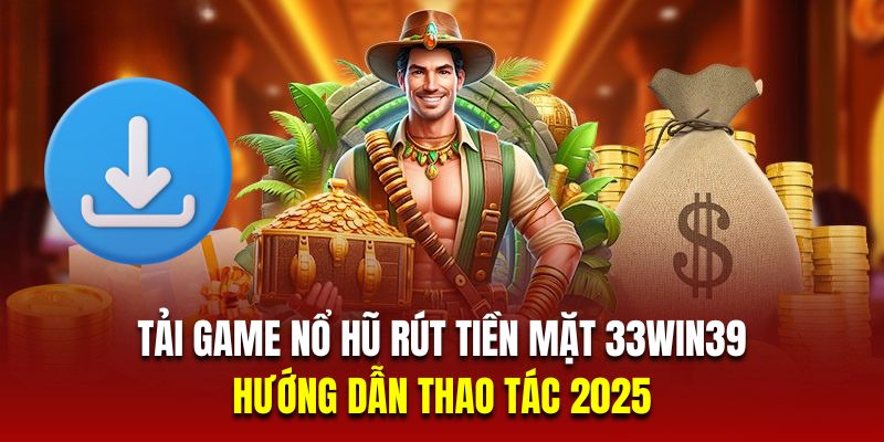 Tải Game Nổ Hũ Rút Tiền Mặt 33Win39